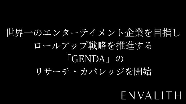 次世代型の株式リサーチ「ENVALITH（エンヴァリス）」、世界一のエンターテイメント企業を目指しロールアップ戦略を推進する「GENDA」のリサーチ・カバレッジを開始