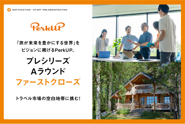トラベル市場の“空白地帯”に挑む！「旅が未来を豊かにする世界」をビジョンに掲げるPerkUP、プレシリーズAラウンドをファーストクローズ
