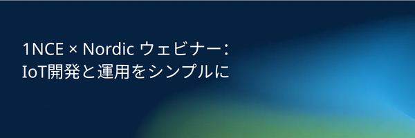 【無料ウェビナー | 3/26開催】1NCE × Nordic共催：IoTサービス開発と運用をシンプルに