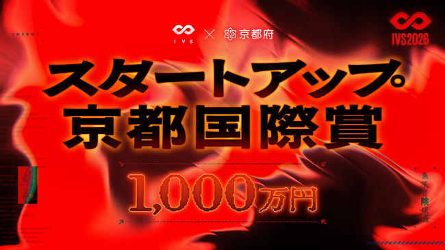 優勝者には1,000万円。次世代の起業家の登竜門「IVS2026 LAUNCHPAD」、IVS×京都府でスタートアップを集中支援するアワード「スタートアップ京都国際賞」を今年も授与 #IVS2026