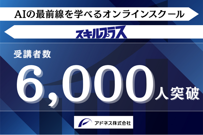 【受講生6,000人突破】AI×スキルのオンラインスクール「スキルプラス」、最新AIノウハウの即時カリキュラム化と伴走型支援で急成長