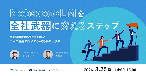 【吉積情報株式会社】 NotebookLM を単なるツールから全社の武器へ。2026 年 3 月 25 日にクラウドエース株式会社との共催セミナーを開催