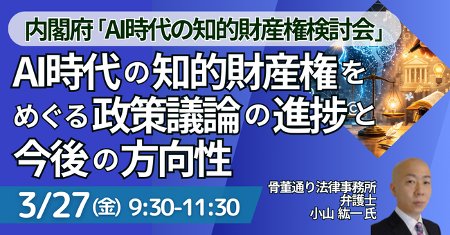 【JPIセミナー】「AI時代の知的財産権をめぐる政策議論の進捗と今後の方向性 ～AI戦略・知財戦略の歴史と内閣府 ”AI時代の知的財産権検討会” での議論を踏まえて～」3月27日(金)開催