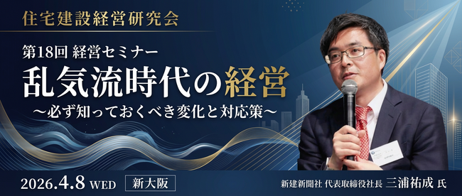 住宅建設経営研究会、第18回経営セミナーを4月8日に新大阪で開催― 乱気流時代における工務店の勝ち筋とAI活用をテーマに、新建新聞社 三浦祐成氏が登壇 ―