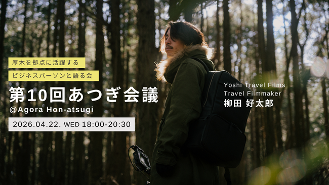 【祝・10回目】厚木から世界へ。地域とビジネスが交差する「第10回あつぎ会議」が4月22日(水)AGORA Hon-atsugiにて開催決定！世界を舞台に活躍する映像作家、柳田好太郎氏が登壇。