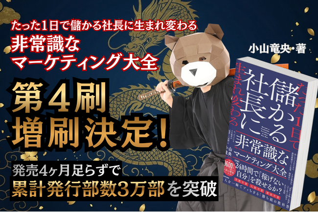 発売から4ヶ月で累計発行部数3万部を突破！“マーケティング侍”小山竜央の最新著書『たった１日で儲かる社長に生まれ変わる 非常識なマーケティング大全』が異例のスピードで第4刷・増刷決定！