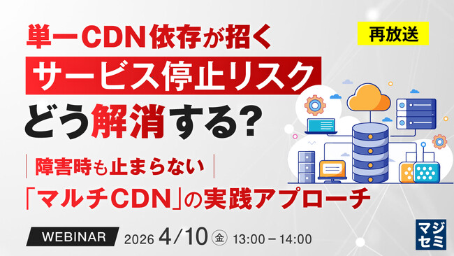 『【再放送】単一CDN依存が招くサービス停止リスク、どう解消する？』というテーマのウェビナーを開催