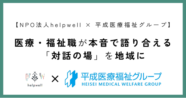 【NPO法人 helpwell × 平成医療福祉グループ】医療・福祉職が本音で語り合える「対話の場」を地域に支援者同士がつながり、支え合う拠点づくりで相互ケア文化を育てる