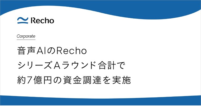 エンタープライズ向けのAIコンタクトセンターサービスを提供するRechoが、シリーズAラウンド合計で約7億円の資金調達を実施