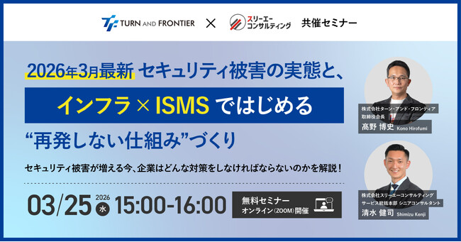 【ターン・アンド・フロンティア × スリーエーコンサルティング｜共催】3/25(水)15:00-16:00 無料ウェビナー。最新セキュリティ被害とインフラ×ISMSで“再発しない仕組み”を解説。