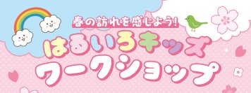 春の訪れを感じよう！はるいろキッズワークショップ　2026年3月28日(土)・29日(日)開催！