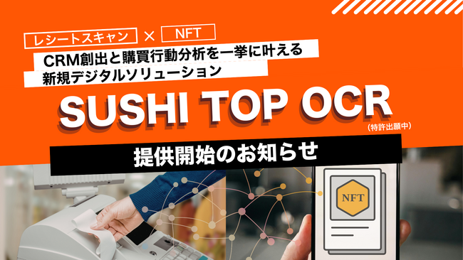 顧客の購買情報を元にデジタル特典（NFT）を自動で配布、CRM創出と購買行動分析を一挙に叶えるデジタルソリューションSUSHI TOP OCR（特許出願中）を提供開始