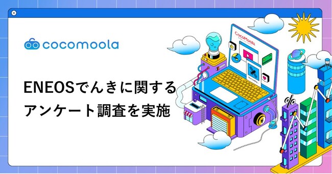 【ココモーラ】ENEOSでんきの利用者にアンケート調査を実施