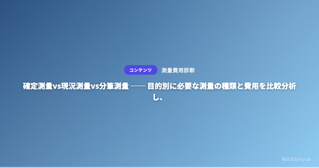 確定測量vs現況測量vs分筆測量 ── 目的別に必要な測量の種類と費用を比較分析し、診断フローに測量種別の自動判定機能を追加