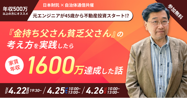 【年収500万円以上の公務員向け！】日本財託×自治体通信 共催セミナー「元エンジニアが45歳から不動産投資スタート!?『金持ち父さん 貧乏父さん』の考え方を実践したら家賃年収1600万円達成した話」