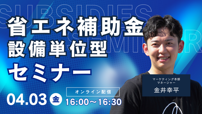 【4/3(金)16:00開催】省エネ補助金・設備単位型セミナー（オンライン・無料）