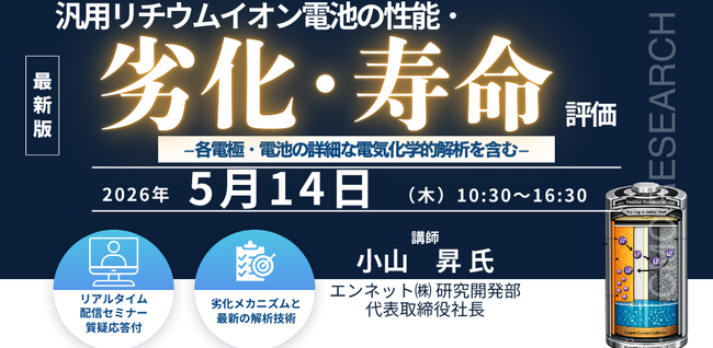 【ライブ配信セミナー】汎用リチウムイオン電池の性能・劣化・寿命評価- 各電極・電池の詳細な電気化学的解析を含む -　5月14日（木）開催　主催：(株)シーエムシー・リサーチ