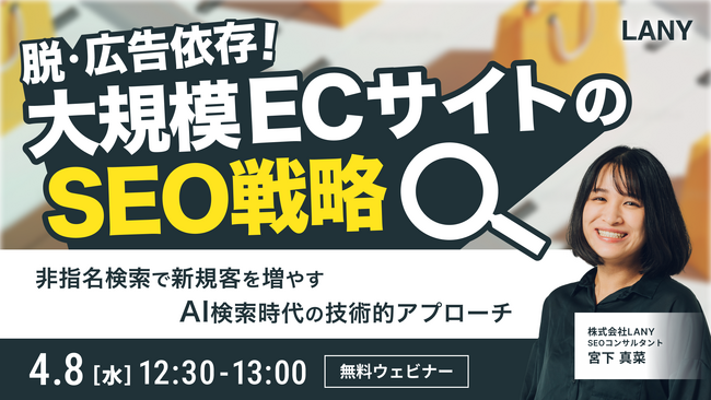 【無料ウェビナー】脱・広告依存！大規模ECが「非指名検索」で新規顧客を増やすためのSEO戦略 を4/8(水)に開催
