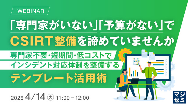 『「専門家がいない」「予算がない」でCSIRT整備を諦めていませんか』というテーマのウェビナーを開催
