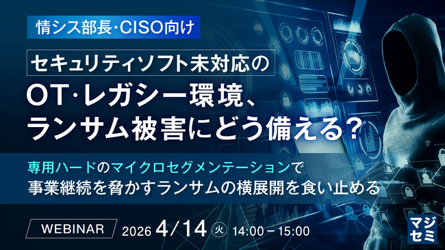『【情シス部長・CISO向け】セキュリティソフト未対応のOT・レガシー環境、ランサム被害にどう備える？』というテーマのウェビナーを開催