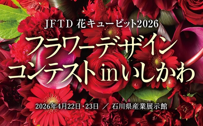 「花屋日本一」を決定する、国内最大規模の競技会。2026年4月22日～23日、石川県金沢市にて開催。「JFTD花キューピット2026 フラワーデザインコンテスト in いしかわ」【入場無料】