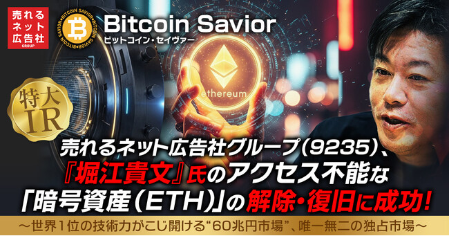 売れるネット広告社グループ（9235）『堀江貴文』氏のアクセス不能な「暗号資産（ETH）」の解除・復旧に成功！！！～世界1位の技術力がこじ開ける“60兆円市場”、唯一無二の独占市場～