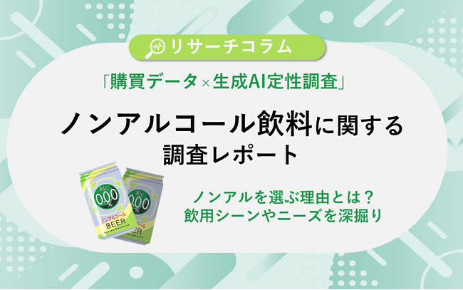 ノンアルを『選ぶ』理由とは？「購買データ×生成AI定性調査」を活用したノンアルコール飲料に関する調査