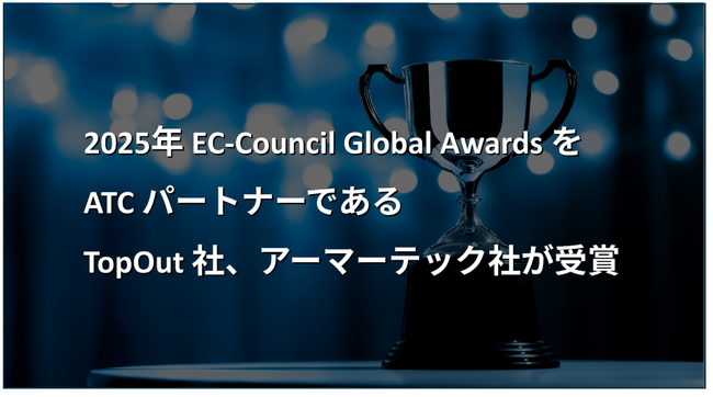 2025年EC-Council Global AwardsをATCパートナーであるアーマーテック社、TopOut社が受賞