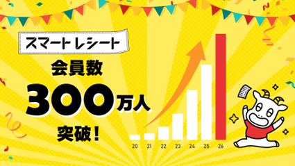 「スマートレシート(R)」会員数300万人突破！
