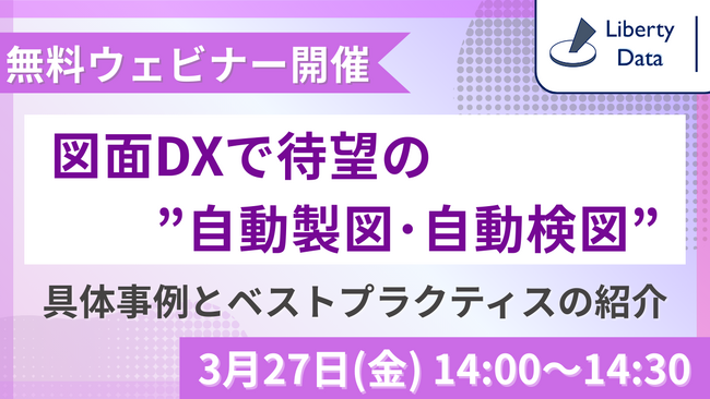 ～3月27日(金) 無料ウェビナー開催～　「図面DXで待望の”自動製図・自動検図”における具体事例とベストプラクティスの紹介」