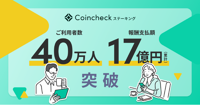 Coincheckステーキング、利用者40万人・累計報酬支払額17億円を突破