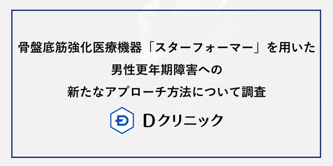 Dクリニックが男性更年期障害に対する新たなアプローチ方法について調査　骨盤底筋強化医療機器「スターフォーマー」が更年期症状スコア・体幹筋肉量・中性脂肪の3指標にて統計的に有意な改善がみられることを確認