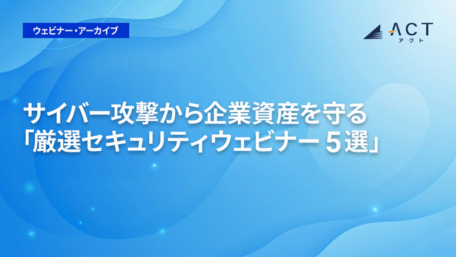 貴社の注力すべき最新サイバーセキュリティ対策が分かる！サイバー攻撃から企業資産を守る「厳選セキュリティウェビナー5選」を一挙無料公開！