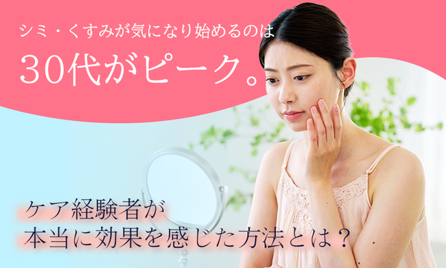 シミ・くすみが気になり始めるのは30代がピーク。ケア経験者が本当に効果を感じた方法とは？