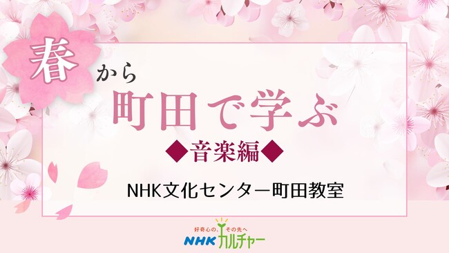 【NHKカルチャー】春の陽気に誘われ、素敵な音楽を奏でましょう！NHK文化センター町田教室、春の音楽講座特集。