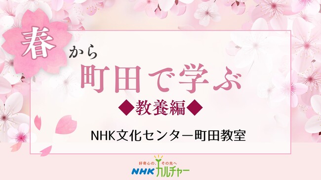 【NHKカルチャー】春は町田で学ぼう！NHK文化センター町田教室、春の教養講座特集。