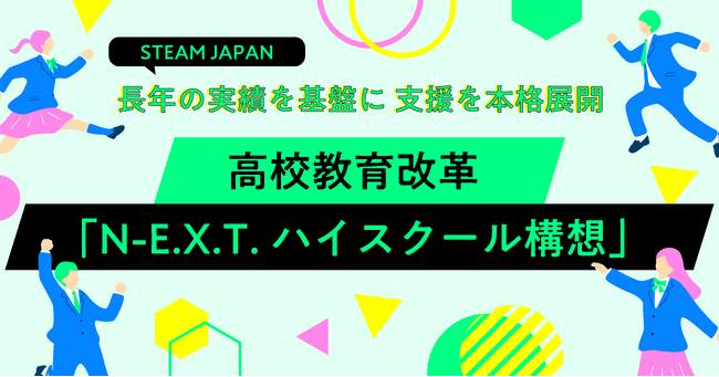 STEAM JAPAN、長年の実績を基盤に高校教育改革「N-E.X.T.ハイスクール構想」支援を本格展開