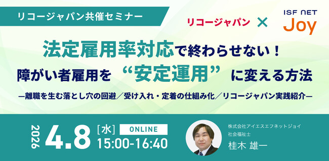 アイエスエフネットジョイ、4月8日（水）にリコージャパンと共催セミナーを開催「法定雇用率対応で終わらせない！ 障がい者雇用を“安定運用（定着）”に変える方法」をテーマに登壇