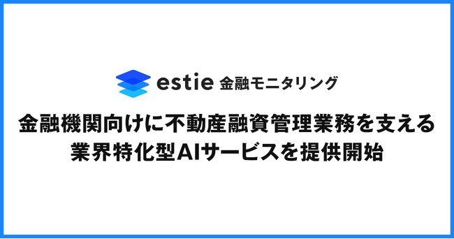 estie、金融機関向けに不動産融資管理業務を支援する業界特化型AIサービス「estie 金融モニタリング」を提供開始