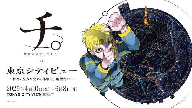 海抜250mの展望台で、世界の「真理」に触れる特別な体験　『チ。 ―地球の運動について―』×東京シティビュー ～世界の見方が変わる体験を、展望台で～