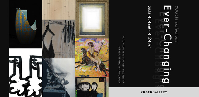 【YUGEN Gallery】コレクション展「Ever-Changing -YUGEN collections-」＜2026年4月4日（土）～4月24日（金）＞