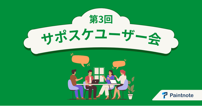 【イベントレポート】Paintnote、ユーザー企業3社とともに現場業務のDX推進を目指す第3回サポスケユーザー会を開催