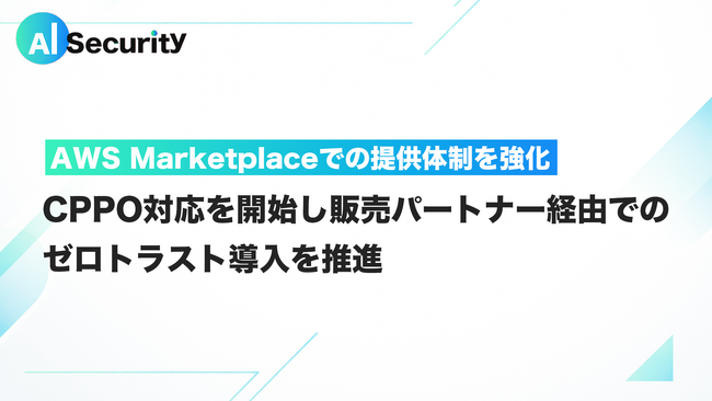 AI Security、AWS Marketplaceでの提供体制を強化　CPPO対応を開始し、販売パートナー経由でのゼロトラスト導入を推進