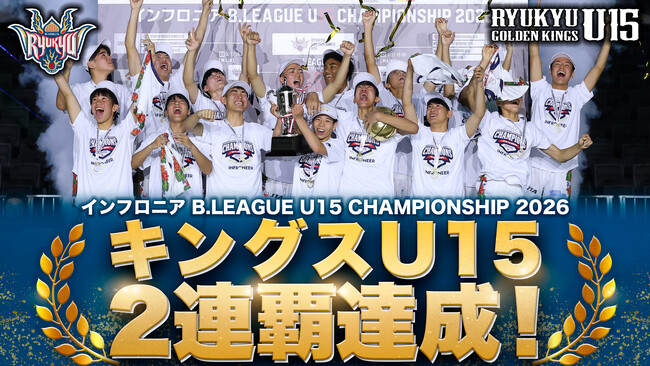 キングスU15 大会2連覇達成！「インフロニア B.LEAGUE U15 CHAMPIONSHIP 2026」