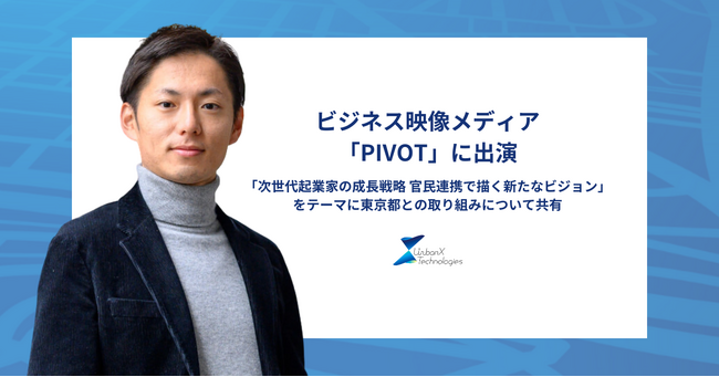 アーバンエックス前田がビジネス映像メディア「PIVOT」に出演！「次世代起業家の成長戦略 官民連携で描く新たなビジョン」をテーマに東京都との取り組みについて共有