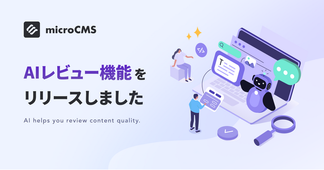 国内最大級のヘッドレスCMS「microCMS」、AIによるコンテンツレビュー機能を新たに提供開始