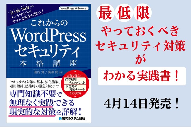 2026年4月14日発売「これからのWordPressセキュリティ本格講座」セキュリティの基本概念、防御強化施策、感染時の緊急対応まで、専門知識が無くても実践できる具体的・現実的な対策を詳解