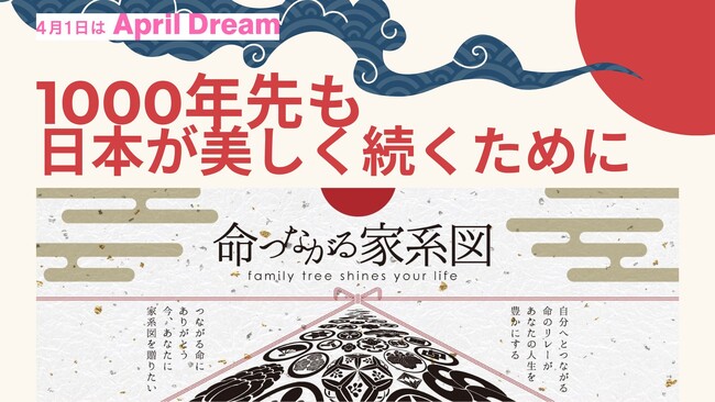 1000年先も日本が美しく続くために。「命つながる家系図」が、すべての日本人が自らのルーツに感謝し、誇りを持って生きる未来を創ります。#April Dream