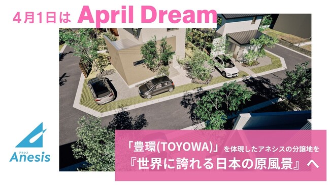 「豊環（TOYOWA） 」を体現したアネシスの分譲地を『世界に誇れる日本の原風景』へ