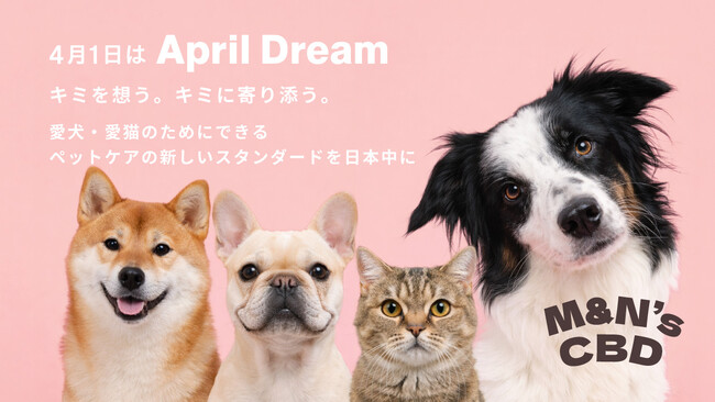 【April Dream】「薬に頼り過ぎない新たな選択肢を」愛犬・愛猫の願いに寄り添う、M&N’s CBDが描くペットウェルネスの未来